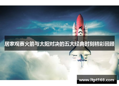 居家观赛火箭与太阳对决的五大经典时刻精彩回顾